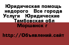 Юридическая помощь недорого - Все города Услуги » Юридические   . Тамбовская обл.,Моршанск г.